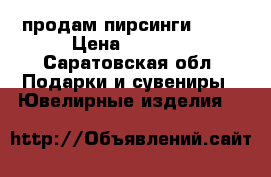 продам пирсинги  585 › Цена ­ 1 600 - Саратовская обл. Подарки и сувениры » Ювелирные изделия   